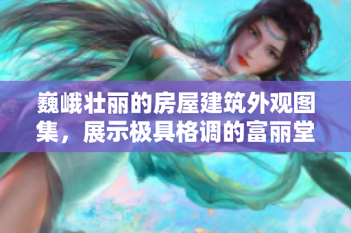 巍峨壯麗的房屋建筑外觀圖集，展示極具格調(diào)的富麗堂皇之作