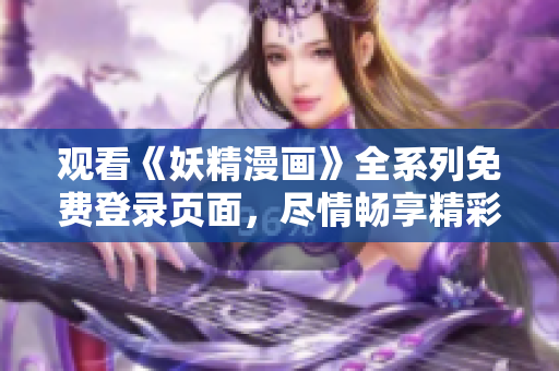 觀看《妖精漫畫》全系列免費登錄頁面，盡情暢享精彩漫畫內容