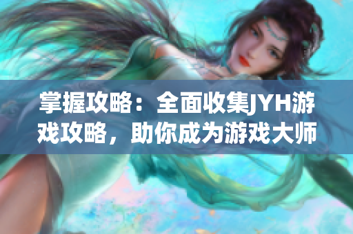 掌握攻略：全面收集JYH游戲攻略，助你成為游戲大師！