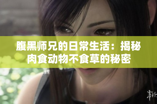 腹黑師兄的日常生活：揭秘肉食動物不食草的秘密