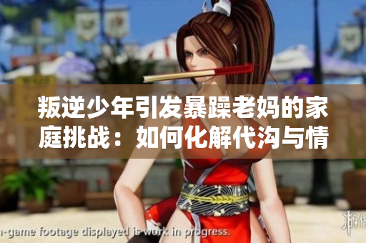 叛逆少年引發暴躁老媽的家庭挑戰：如何化解代溝與情緒碰撞