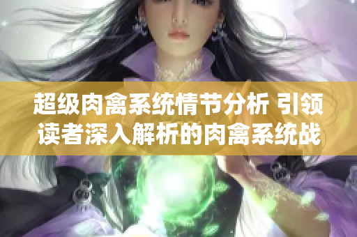 超級肉禽系統情節分析 引領讀者深入解析的肉禽系統戰略揭秘