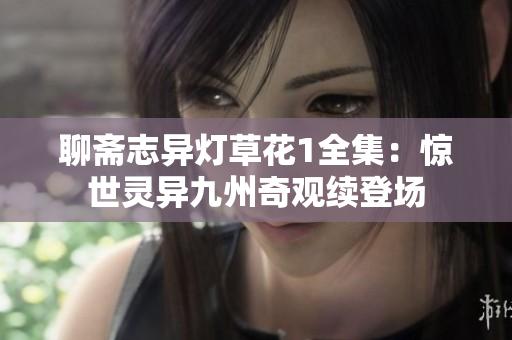聊齋志異燈草花1全集：驚世靈異九州奇觀續(xù)登場
