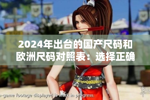 2024年出臺的國產尺碼和歐洲尺碼對照表：選擇正確服裝尺碼易如反掌