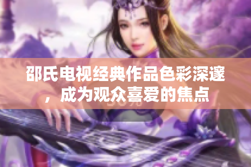 邵氏電視經典作品色彩深邃，成為觀眾喜愛的焦點