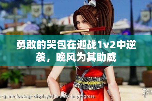 勇敢的哭包在迎戰1v2中逆襲，晚風為其助威