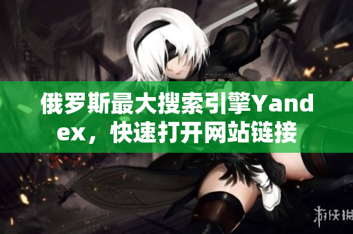 俄羅斯最大搜索引擎Yandex，快速打開網站鏈接