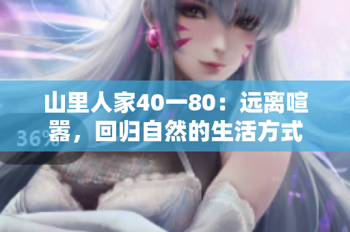 山里人家40一80：遠離喧囂，回歸自然的生活方式