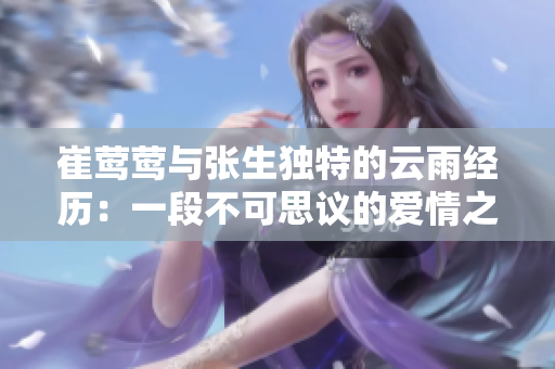 崔鶯鶯與張生獨特的云雨經歷：一段不可思議的愛情之旅