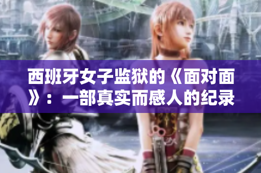 西班牙女子監獄的《面對面》：一部真實而感人的紀錄片
