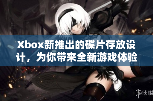Xbox新推出的碟片存放設計，為你帶來全新游戲體驗！