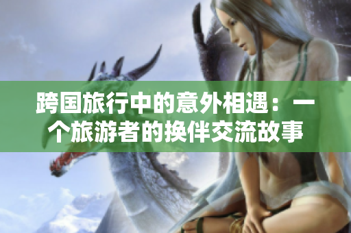跨國旅行中的意外相遇：一個旅游者的換伴交流故事