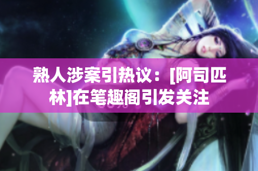 熟人涉案引熱議：[阿司匹林]在筆趣閣引發(fā)關(guān)注