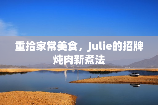 重拾家常美食，Julie的招牌燉肉新煮法