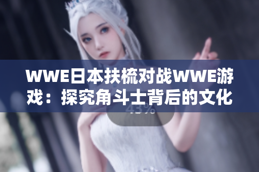 WWE日本扶梳對戰WWE游戲：探究角斗士背后的文化交融
