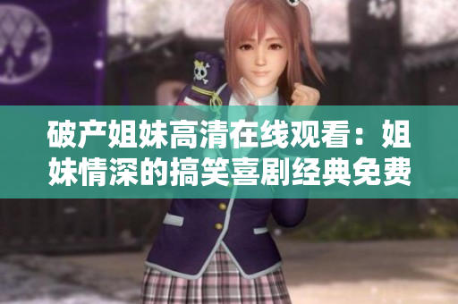 破產姐妹高清在線觀看：姐妹情深的搞笑喜劇經典免費追劇享受笑料不斷