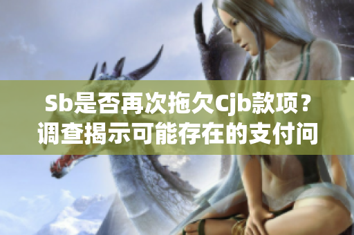 Sb是否再次拖欠Cjb款項？調查揭示可能存在的支付問題