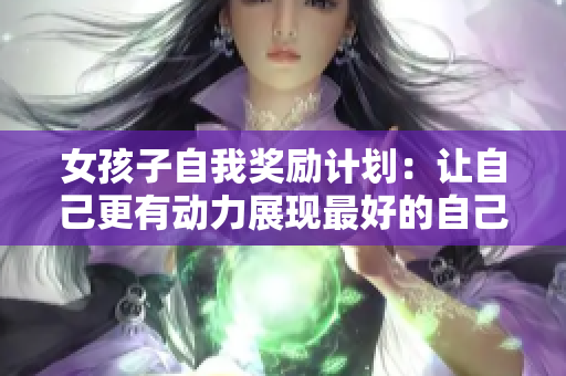 女孩子自我獎勵計劃：讓自己更有動力展現最好的自己