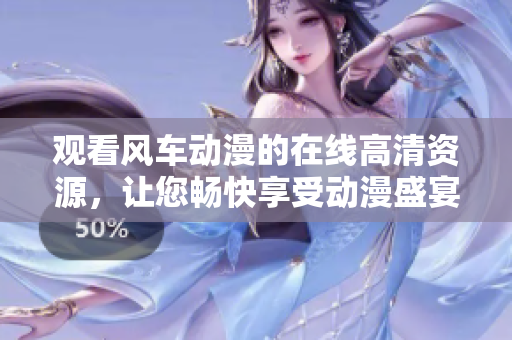 觀看風(fēng)車動漫的在線高清資源，讓您暢快享受動漫盛宴