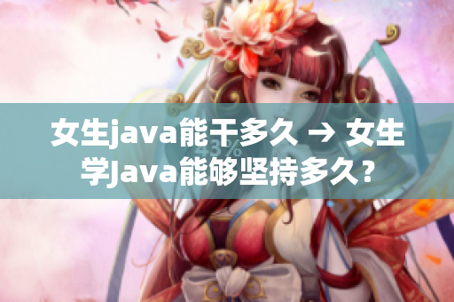 女生java能干多久 → 女生學Java能夠堅持多久？