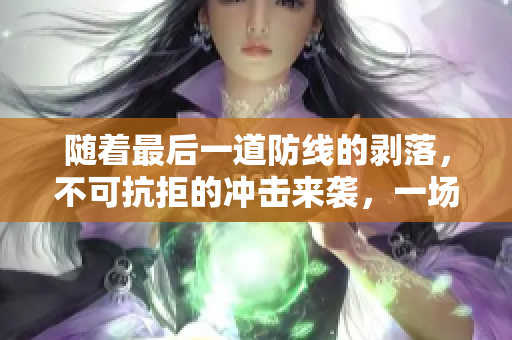隨著最后一道防線的剝落，不可抗拒的沖擊來襲，一場危機接踵而來