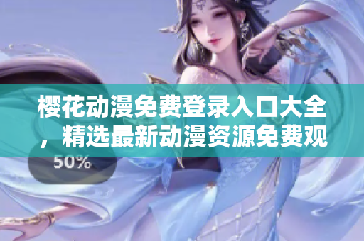 櫻花動漫免費登錄入口大全，精選最新動漫資源免費觀看指南
