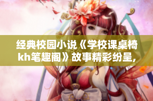 經典校園小說《學校課桌椅kh筆趣閣》故事精彩紛呈,新夢想之旅