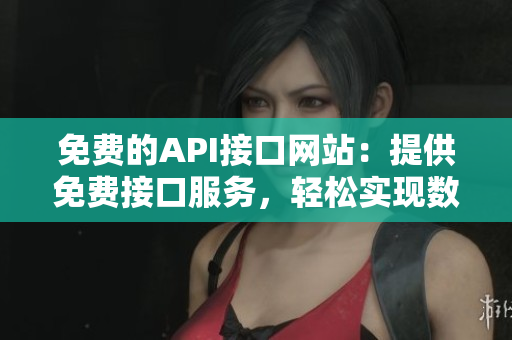 免費的API接口網站：提供免費接口服務，輕松實現數據調用