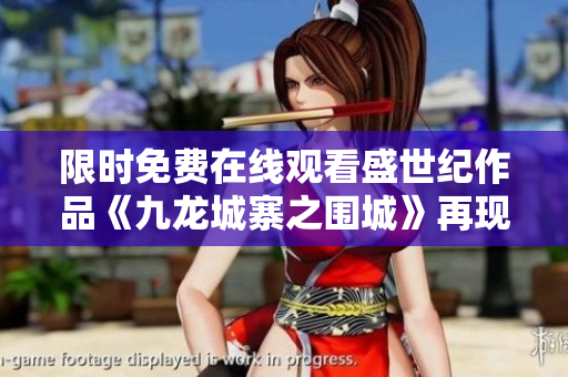 限時免費在線觀看盛世紀作品《九龍城寨之圍城》再現輝煌樂章