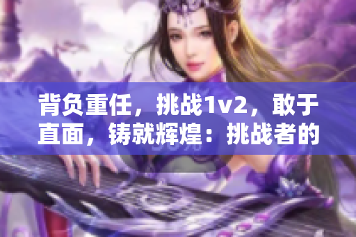 背負重任，挑戰1v2，敢于直面，鑄就輝煌：挑戰者的征程