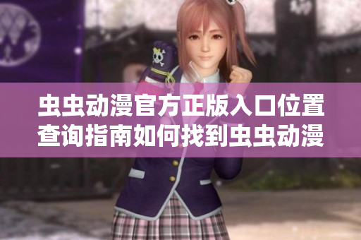蟲蟲動漫官方正版入口位置查詢指南如何找到蟲蟲動漫官方正版入口