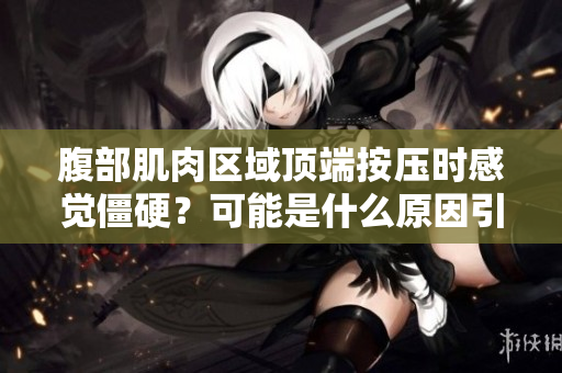 腹部肌肉區域頂端按壓時感覺僵硬？可能是什么原因引起的？