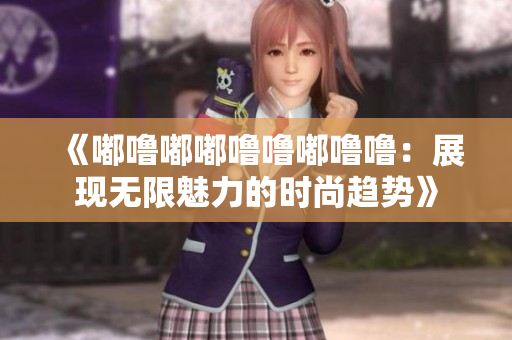 《嘟嚕嘟嘟嚕嚕嘟嚕嚕：展現無限魅力的時尚趨勢》
