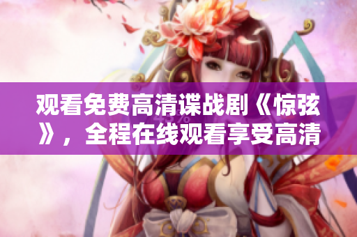 觀看免費高清諜戰劇《驚弦》，全程在線觀看享受高清畫質！