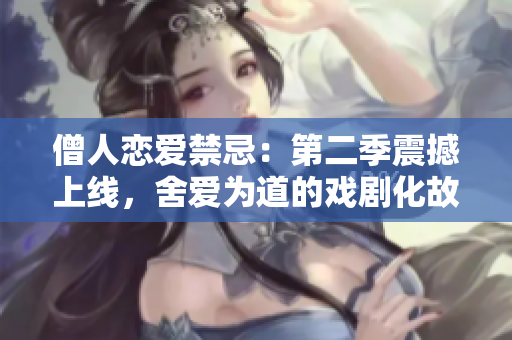 僧人戀愛禁忌：第二季震撼上線，舍愛為道的戲劇化故事引關注！