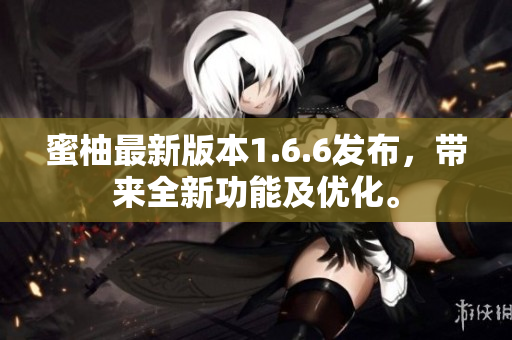 蜜柚最新版本1.6.6發布，帶來全新功能及優化。