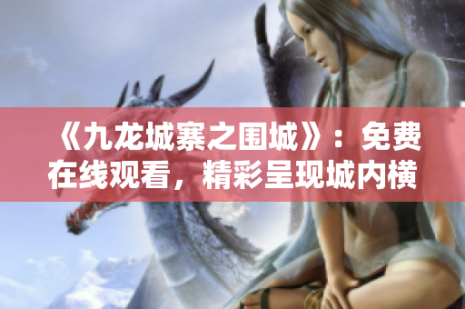 《九龍城寨之圍城》：免費在線觀看，精彩呈現城內橫生的熱血與智慧！