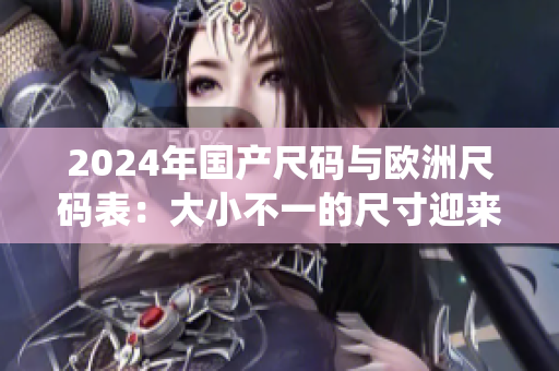 2024年國產尺碼與歐洲尺碼表：大小不一的尺寸迎來統一趨勢