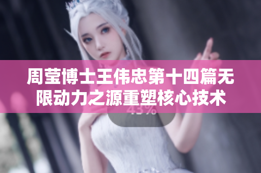 周瑩博士王偉忠第十四篇無(wú)限動(dòng)力之源重塑核心技術(shù)