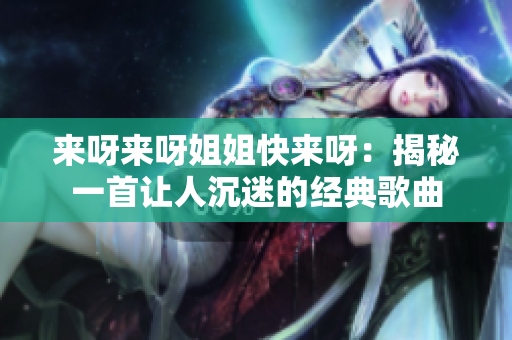 來(lái)呀來(lái)呀姐姐快來(lái)呀：揭秘一首讓人沉迷的經(jīng)典歌曲