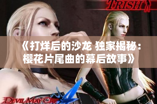 《打烊后的沙龍 獨家揭秘：櫻花片尾曲的幕后故事》