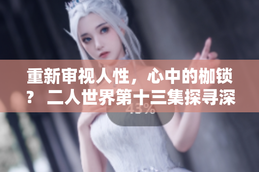 重新審視人性，心中的枷鎖？ 二人世界第十三集探尋深層情感掙扎