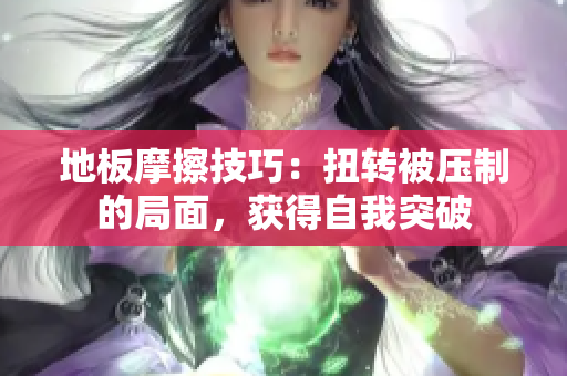 地板摩擦技巧：扭轉被壓制的局面，獲得自我突破