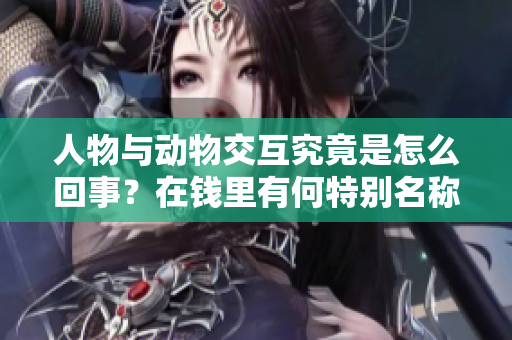人物與動(dòng)物交互究竟是怎么回事？在錢(qián)里有何特別名稱(chēng)？