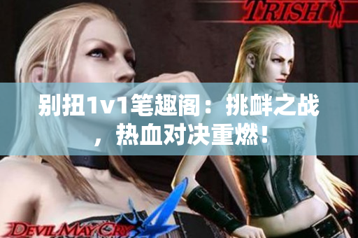 別扭1v1筆趣閣：挑釁之戰(zhàn)，熱血對(duì)決重燃！