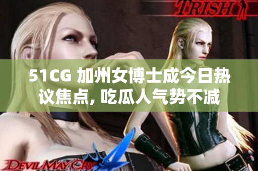 51CG 加州女博士成今日熱議焦點(diǎn), 吃瓜人氣勢(shì)不減