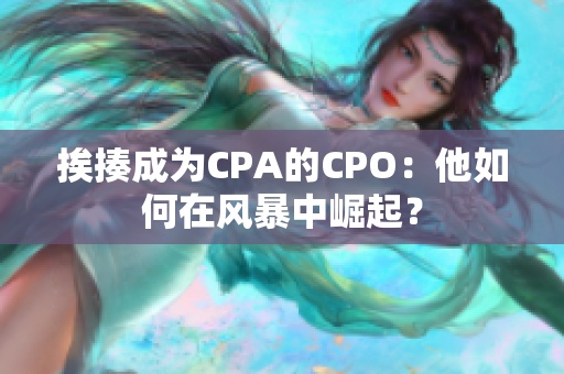 挨揍成為CPA的CPO：他如何在風(fēng)暴中崛起？