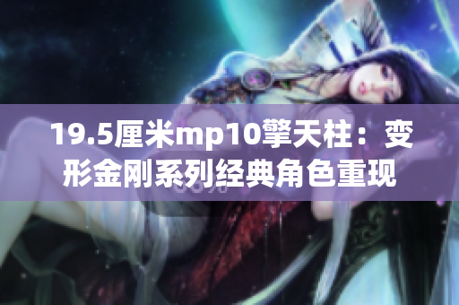 19.5厘米mp10擎天柱：變形金剛系列經(jīng)典角色重現(xiàn)