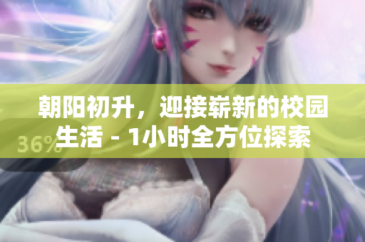 朝陽初升，迎接嶄新的校園生活 - 1小時(shí)全方位探索