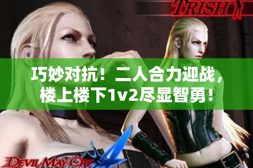 巧妙對(duì)抗！二人合力迎戰(zhàn)，樓上樓下1v2盡顯智勇！